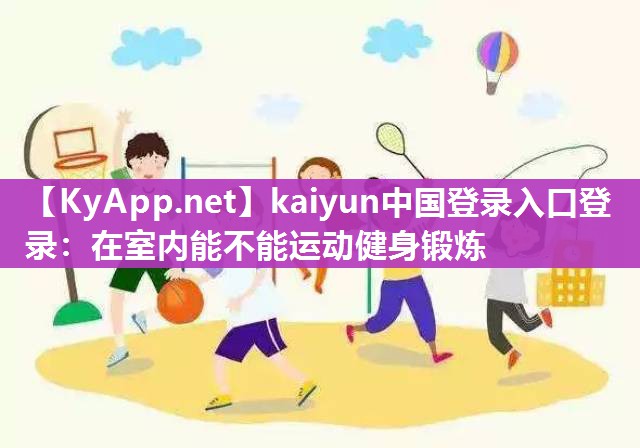 kaiyun中国登录入口登录：在室内能不能运动健身锻炼