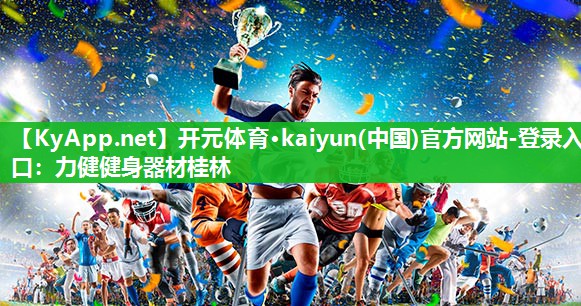 <strong>开元体育·kaiyun(中国)官方网站-登录入口：力健健身器材桂林</strong>